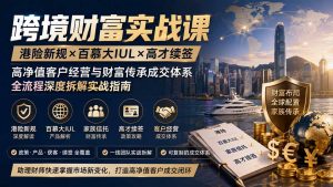 跨境财富实战课|港险新规×百慕大IUL×高才续签|高净值客户经营与财富传承成交体系全流程深度拆解实战指南-网创资源站