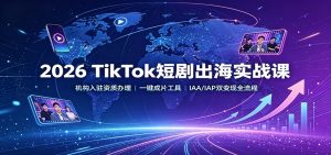 2026 TikTok短剧出海实战课：机构入驻资质办理，一键成片工具，IAA/IAP双变现全流程-网创资源站
