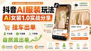 抖音AI服装玩法，Ai女装1.0实战分享，挂车出单，不出镜，不直播，不剪辑，自然流出单-网创资源站