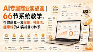 AI专属商业实战课|66节系统教学,帮你建立一套完整、可落地、能賺钱的AI实战能力体系-网创资源站