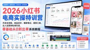 2026小红书电商实操特训营｜开店全流程、选品定价、爆款笔记、混剪工具、达人运营到私域引流，零基础从0到出单系统教程-网创资源站