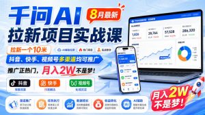 千问AI拉新项目实战课8月最新，拉新一个10米，抖音、快手、视频号多渠道均可推广，推广正热门，月入2W不是梦!-网创资源站