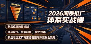 2026淘系推广体系实战课｜新品底层流量机制、选品定位、搜索起量、投产控本、新店老店工厂商家分赛道爆款复制全流程(更新)-网创资源站
