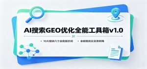 AI搜索GEO优化全能工具箱v1.0：10大模块六十余套提示词，全链路优化拿来即用-网创资源站