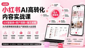 小红书AI高转化内容实战课：6大智能体+用户洞察+爆文拆解，从内容策略到批量生产复制放大全流程-网创资源站