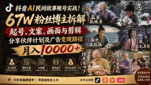 抖音AI民间故事账号实战!67W粉丝博主拆解起号、文案、画面与剪辑,分享伙伴计划及广告变现路径,月入10000+-网创资源站