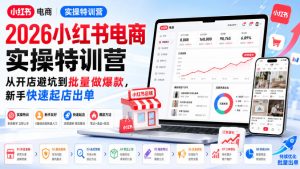 2026小红书电商实操特训营，从开店避坑到批量做爆款，新手快速起店出单-网创资源站