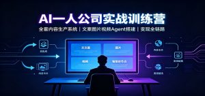 AI创作一人公司实战训练营:全套内容生产系统,文案图片视频Agent搭建变现全链路-网创资源站