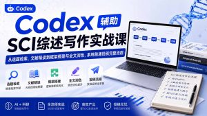 Codex辅助SCI综述写作实战课——从选题检索、文献精读到框架搭建与全文润色，系统跑通投稿完整流程-网创资源站