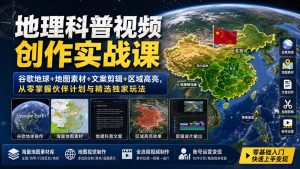 地理科普视频创作实战课：谷歌地球+地图素材+文案剪辑+区域高亮，从零掌握伙伴计划与精选独家玩法-网创资源站
