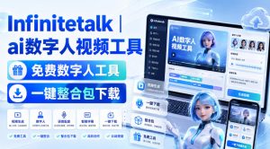 Infinitetalk丨ai数字人视频工具，免费数字人工具，一键整合包下载-网创资源站