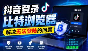 抖音登录比特浏览器，解决无法登陆的问题-网创资源站