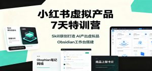 小红书虚拟产品7天特训营:Skill原创打造,AI产出虚拟品,Obsidian工作台搭建-网创资源站
