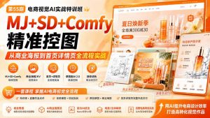 电商视觉 AI实战训练营第55期：MJ+SD+Comfy精准控图，从商业海报到首页详情页全流程实战-网创资源站