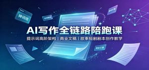 AI写作全链路陪跑课：提示词高阶架构，商业文稿，故事短剧剧本创作教学-网创资源站