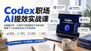 Codex职场AI提效实战课：从数据分析、文档PPT到视频生产与知识库，搭建个人企业自动化工作流体系-网创资源站