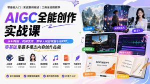 AIGC全能创作实战课：从AI绘画、视频生成、数字人到剪辑音乐与PPT，零基础掌握多模态内容创作技能-网创资源站