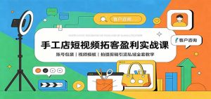 手工店短视频拓客盈利实战课：账号包装，视频模板，拍摄剪辑引流私域全套教学-网创资源站