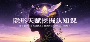 隐形天赋挖掘认知课：重新看待自身所谓缺点，激活内在特质完成自我成长-网创资源站