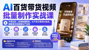AI百货带货视频批量制作实战课:不用实拍、不用模特布景,从产品文案到AI生成,搭建高效短视频生产流程-网创资源站