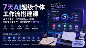 7天AI超级个体工作流搭建课:从个人定位、知识库和Agent协作到图文长文生产,建立自己的内容工作台-网创资源站