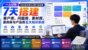 一人公司IMA知识库从0到1实战课：7天搭建客户库、问题库、素材库、案例库与产品库五大知识系统-网创资源站