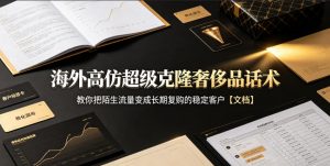 海外高仿超级克隆奢侈品话术,教你把陌生流量变成长期复购的稳定客户【文档】-网创资源站