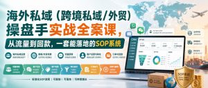 海外私域(跨境私域/外贸)操盘手实战全案课,从流量到回款,一套能落地的SOP系统-网创资源站