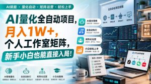 AI量化全自动项目,月入1W+,个人工作室矩阵,新手小白也能直接入局!【揭秘】-网创资源站