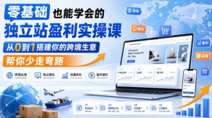 零基础也能学会的独立站盈利实操课，从0到1搭建你的跨境生意，帮你少走弯路-网创资源站