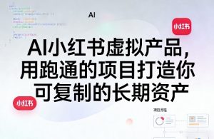 AI小红书虚拟产品，用跑通的项目打造你可复制的长期资产(更新0902)-网创资源站