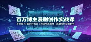 百万博主漫剧创作实战课：多类型AI智能体配置，角色场景道具，漫剧成片全套教学-网创资源站
