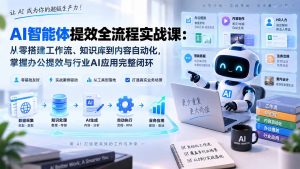AI智能体提效全流程实战课：从零搭建工作流、知识库到内容自动化，掌握办公提效与行业AI应用完整闭环-网创资源站