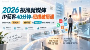 2026极简新媒体IP获客40分钟-思维破局课,解锁Ai时代“低成本”、“低风险”的确定性新媒体获客打法-网创资源站