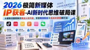 2026极简新媒体IP获客-AI新时代思维破局课:从破除流量假象到商业认知升级,掌握精准粉丝与低成本获客新打法-网创资源站