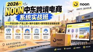 2026·NOON中东跨境电商系统实战班——开店注册+产品上架+海外仓履约+库存售后全链路运营-网创资源站