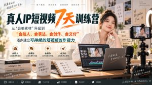 真人IP短视频7天训练营,从“会拍素材”升级到“会拍人、会表达、会创作、会交付”,逐步建立可持续的短视频创作能力-网创资源站
