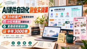 AI课件自动化副业实战课,1小时量产全套原创课件,小红书素材批量生成,全自动变现复刻,半年3000单-网创资源站