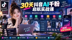 30天抖音AI千粉启航实战课:从账号定位、爆款运营到SD生图、LoRA与ControlNet完整教学-网创资源站