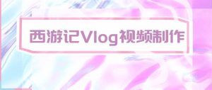 手把手教大家用AI做西游记vlog，手把手教学，希望对大家有帮助-网创资源站