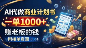 AI代做商业计划书，一单1000+，赚老板的钱，附接单资源-网创资源站