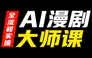 AI漫剧大师课，全流程实操-网创资源站