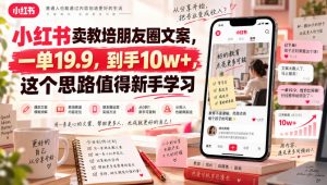 小红书卖教培朋友圈文案,一单19.9,到手10w+,这个思路值得新手学习-网创资源站