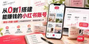 从0到1搭建能賺钱的小红书账号，定位+内容+运营三天跑通变现闭环-网创资源站