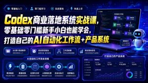 Codex商业落地系统实战课,零基础零门槛新手小白也能学会,打造自己的AI自动化工作流+产品系统(更新)-网创资源站