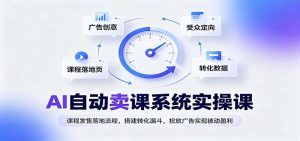 AI自动卖课系统实操课：课程发售落地流程，搭建转化漏斗，投放广告实现被动盈利-网创资源站