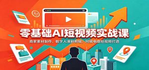 零基础AI短视频实战课:商家素材制作,数字人漫剧剪辑,同城电商短视频打造-网创资源站