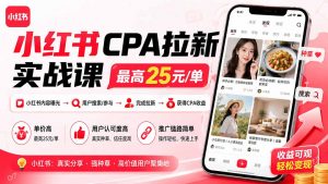 小红书CPA拉新实战课-更新0915：最高25元/单，小红书内容曝光—用户搜索/参与—完成拉新—获得CPA收益-网创资源站