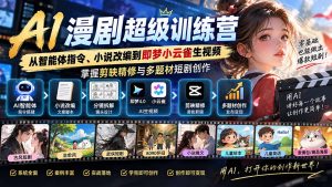AI漫剧超级特训营：从智能体指令、小说改编到即梦小云雀生视频，掌握剪映精修与多题材短剧创作-网创资源站