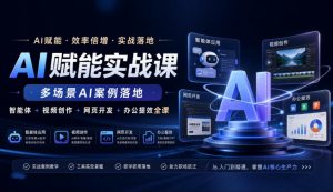 AI赋能实战课,多场景AI案例落地,智能体+视频创作+网页开发+办公提效全课-网创资源站